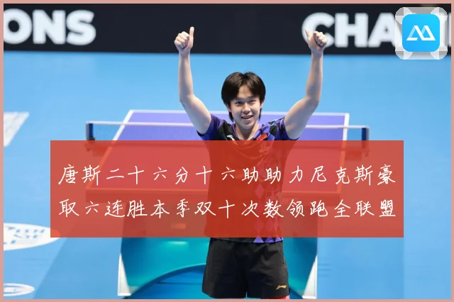 唐斯二十六分十六助助力尼克斯豪取六连胜本季双十次数领跑全联盟赛场复盘-深度解析