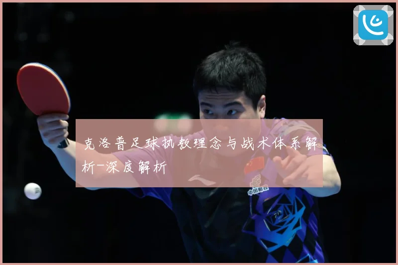 克洛普足球执教理念与战术体系解析-深度解析
