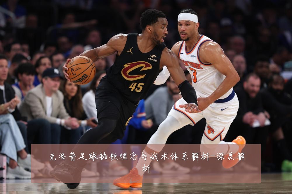 克洛普足球执教理念与战术体系解析-深度解析