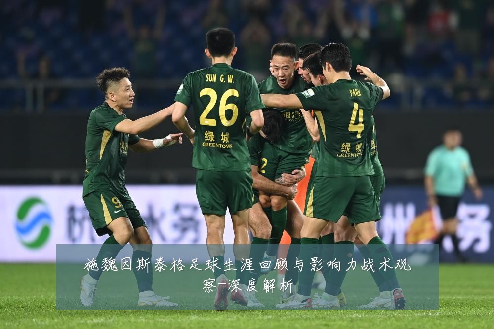 施魏因斯泰格足球生涯回顾与影响力战术观察-深度解析