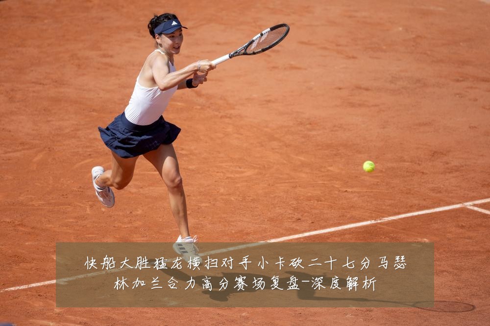 快船大胜猛龙横扫对手小卡砍二十七分马瑟林加兰合力高分赛场复盘-深度解析