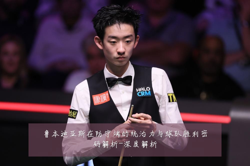 鲁本迪亚斯在防守端的统治力与球队胜利密码解析-深度解析