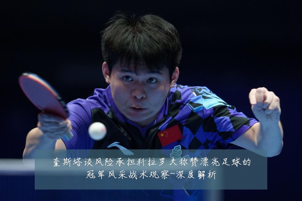 奎斯塔谈风险承担科拉罗夫称赞漂亮足球的冠军风采战术观察-深度解析